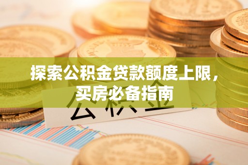 莒县探索公积金贷款额度上限，买房必备指南