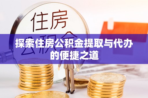 莒县探索住房公积金提取与代办的便捷之道