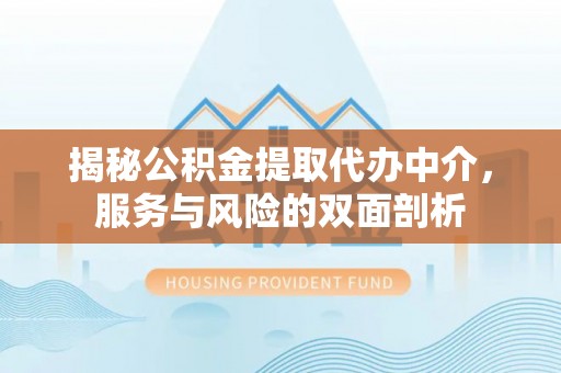 莒县揭秘公积金提取代办中介，服务与风险的双面剖析