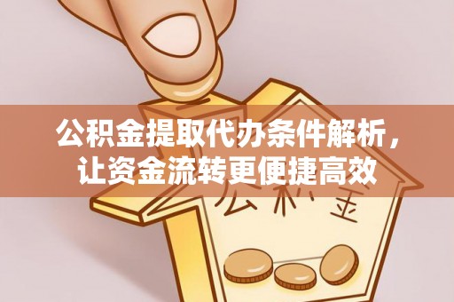 莒县公积金提取代办条件解析，让资金流转更便捷高效