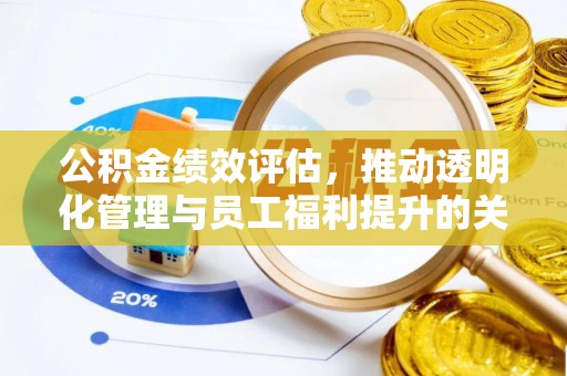 莒县公积金绩效评估，推动透明化管理与员工福利提升的关键