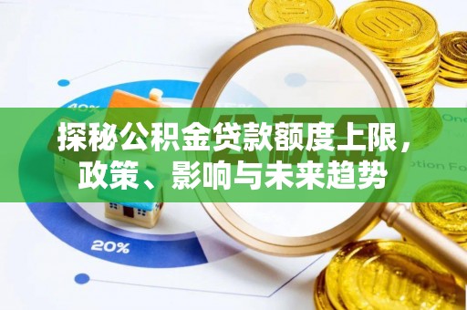 莒县探秘公积金贷款额度上限，政策、影响与未来趋势