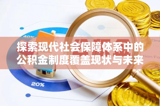 莒县探索现代社会保障体系中的公积金制度覆盖现状与未来
