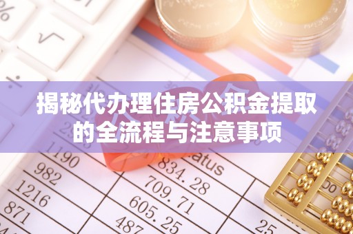 莒县揭秘代办理住房公积金提取的全流程与注意事项