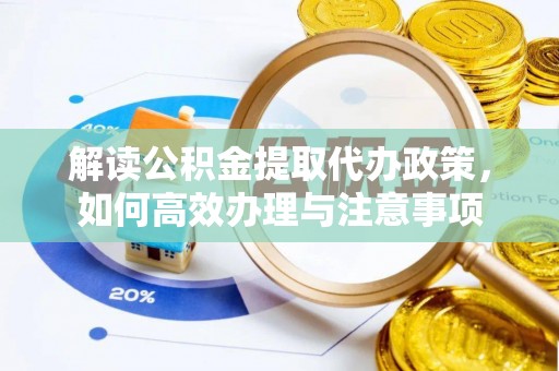 莒县解读公积金提取代办政策，如何高效办理与注意事项