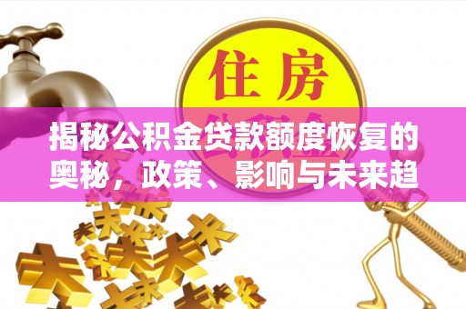 莒县揭秘公积金贷款额度恢复的奥秘，政策、影响与未来趋势