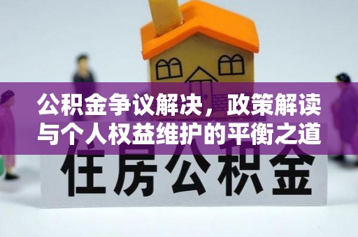 莒县公积金争议解决，政策解读与个人权益维护的平衡之道