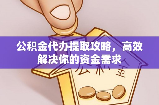 莒县公积金代办提取攻略，高效解决你的资金需求