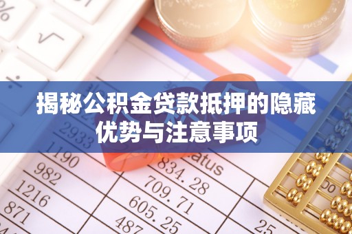 莒县揭秘公积金贷款抵押的隐藏优势与注意事项