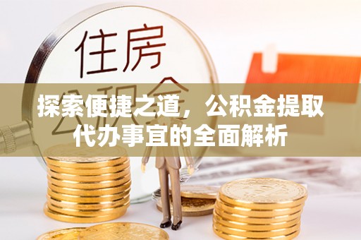 莒县探索便捷之道，公积金提取代办事宜的全面解析
