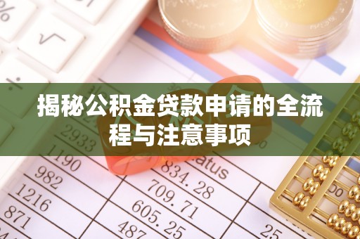莒县揭秘公积金贷款申请的全流程与注意事项