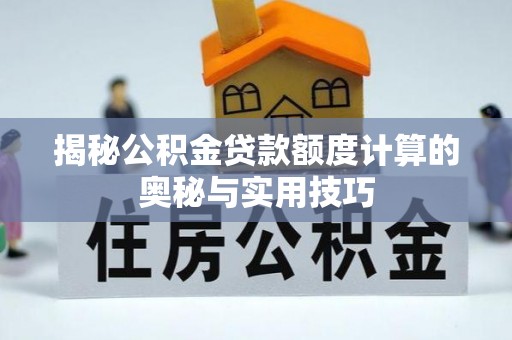 莒县揭秘公积金贷款额度计算的奥秘与实用技巧