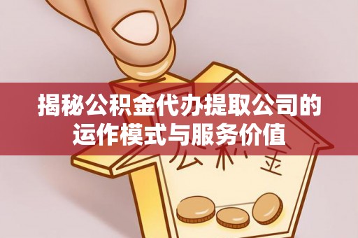 莒县揭秘公积金代办提取公司的运作模式与服务价值