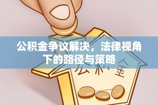 莒县公积金争议解决，法律视角下的路径与策略