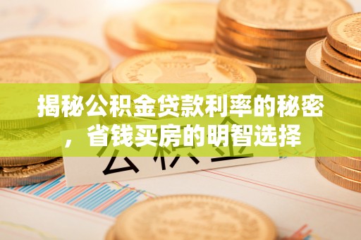 莒县揭秘公积金贷款利率的秘密，省钱买房的明智选择