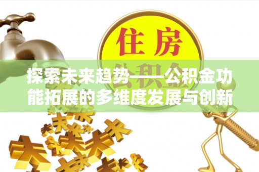 莒县探索未来趋势——公积金功能拓展的多维度发展与创新