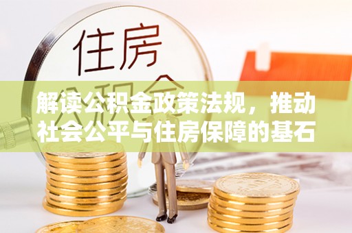 莒县解读公积金政策法规，推动社会公平与住房保障的基石