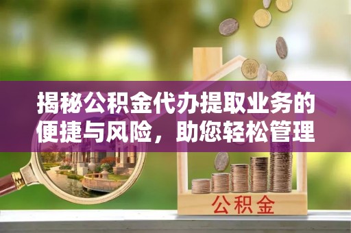 莒县揭秘公积金代办提取业务的便捷与风险，助您轻松管理个人财务