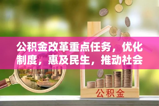 莒县公积金改革重点任务，优化制度，惠及民生，推动社会公平