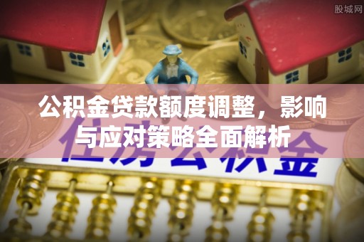 莒县公积金贷款额度调整，影响与应对策略全面解析