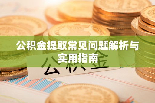 莒县公积金提取常见问题解析与实用指南