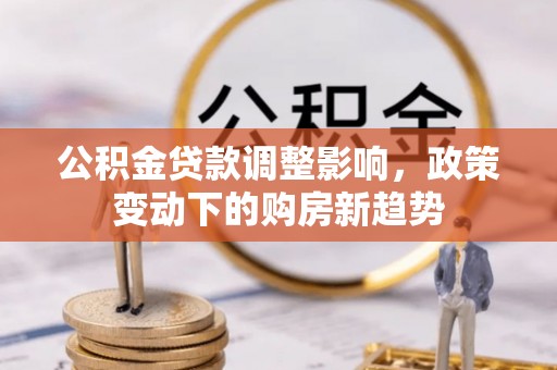 莒县公积金贷款调整影响，政策变动下的购房新趋势