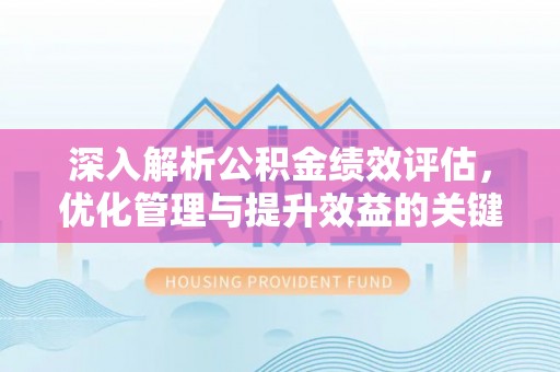 莒县深入解析公积金绩效评估，优化管理与提升效益的关键路径