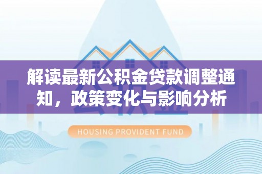 莒县解读最新公积金贷款调整通知，政策变化与影响分析