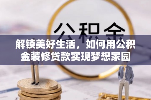 莒县解锁美好生活，如何用公积金装修贷款实现梦想家园