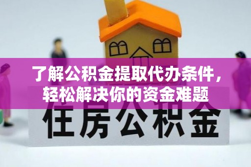 莒县了解公积金提取代办条件，轻松解决你的资金难题