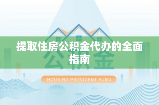 莒县提取住房公积金代办的全面指南