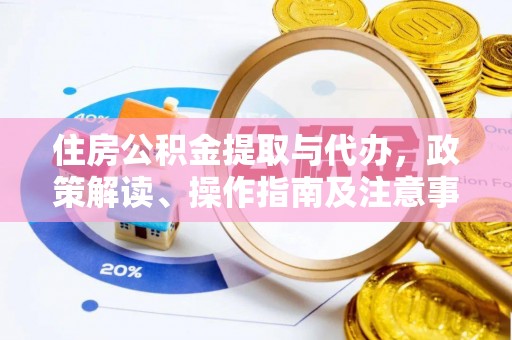 莒县住房公积金提取与代办，政策解读、操作指南及注意事项