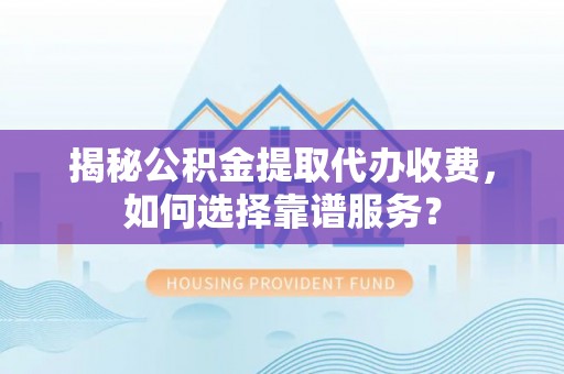 莒县揭秘公积金提取代办收费，如何选择靠谱服务？