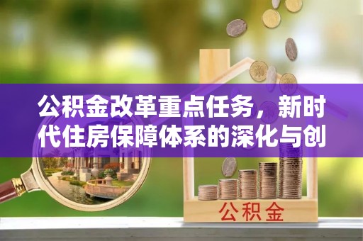 莒县公积金改革重点任务，新时代住房保障体系的深化与创新