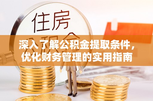 莒县深入了解公积金提取条件，优化财务管理的实用指南