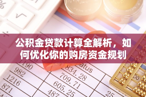 莒县公积金贷款计算全解析，如何优化你的购房资金规划