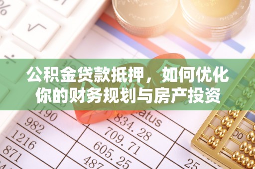 莒县公积金贷款抵押，如何优化你的财务规划与房产投资