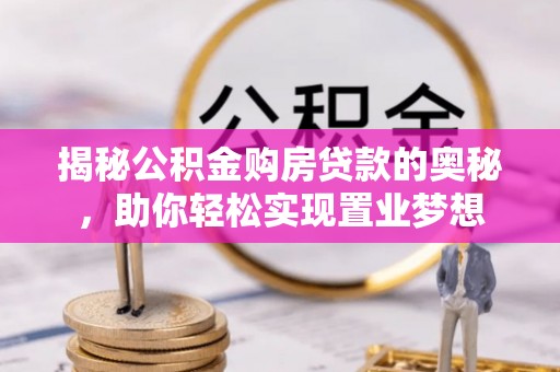 莒县揭秘公积金购房贷款的奥秘，助你轻松实现置业梦想