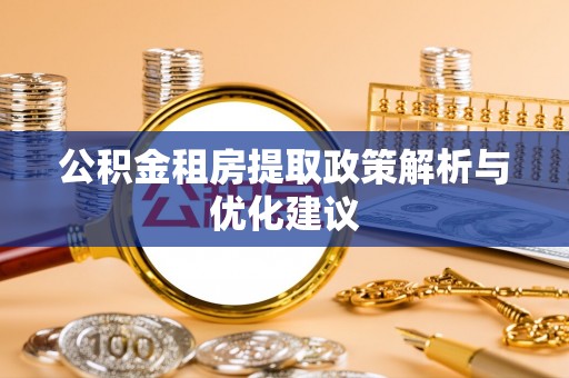 莒县公积金租房提取政策解析与优化建议
