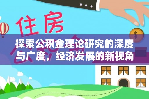 莒县探索公积金理论研究的深度与广度，经济发展的新视角