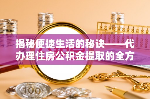 莒县揭秘便捷生活的秘诀——代办理住房公积金提取的全方位指南