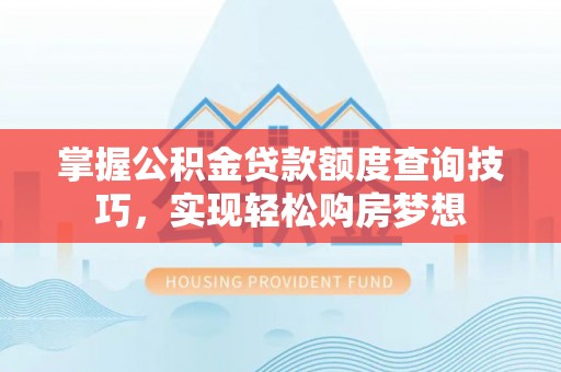 莒县掌握公积金贷款额度查询技巧，实现轻松购房梦想