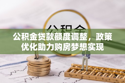 莒县公积金贷款额度调整，政策优化助力购房梦想实现
