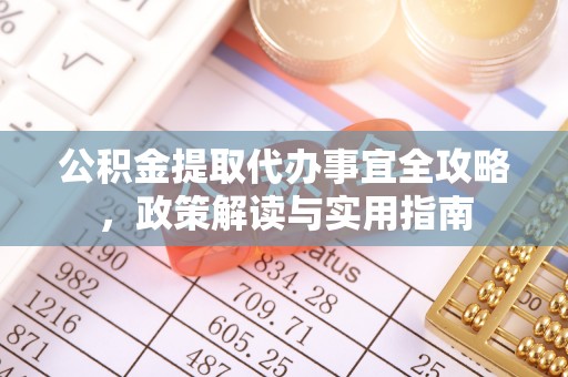莒县公积金提取代办事宜全攻略，政策解读与实用指南