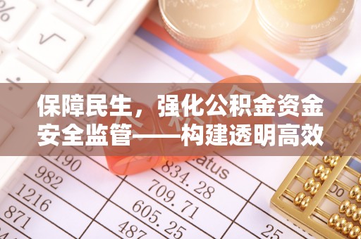 莒县保障民生，强化公积金资金安全监管——构建透明高效的管理体系