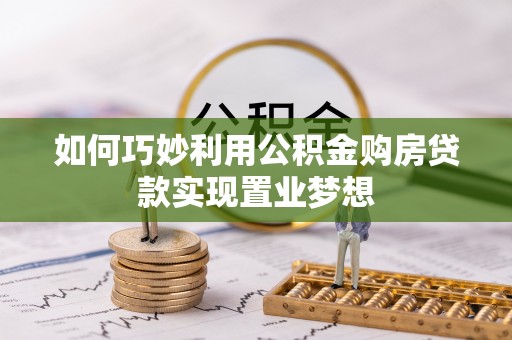 莒县如何巧妙利用公积金购房贷款实现置业梦想