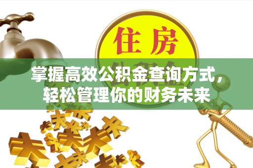 莒县掌握高效公积金查询方式，轻松管理你的财务未来