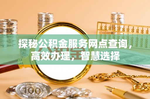 莒县探秘公积金服务网点查询，高效办理，智慧选择