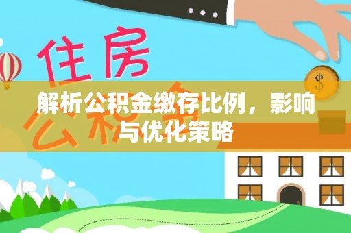 莒县解析公积金缴存比例，影响与优化策略