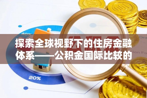 莒县探索全球视野下的住房金融体系——公积金国际比较的深度解析